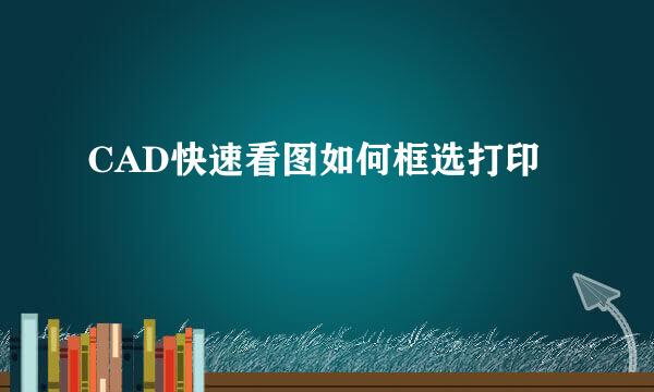CAD快速看图如何框选打印