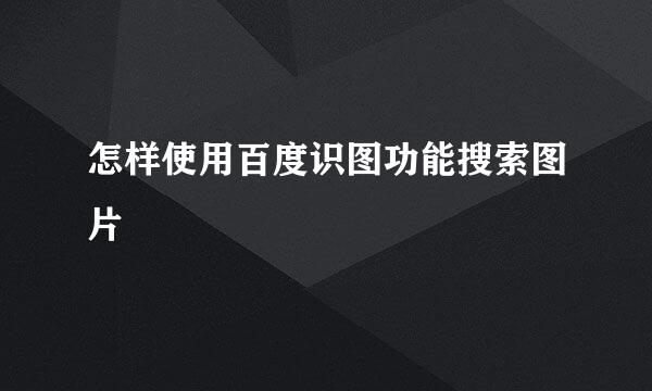 怎样使用百度识图功能搜索图片