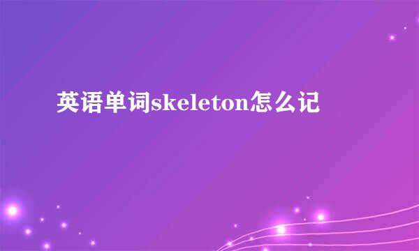 英语单词skeleton怎么记