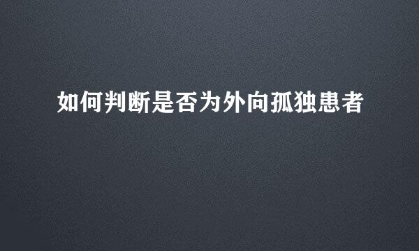 如何判断是否为外向孤独患者