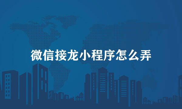微信接龙小程序怎么弄
