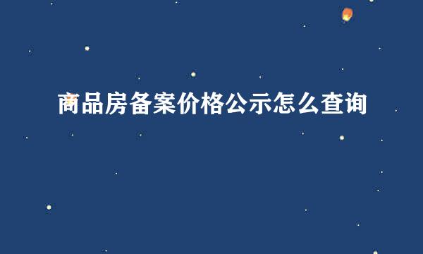 商品房备案价格公示怎么查询