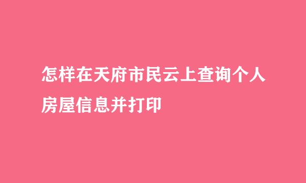 怎样在天府市民云上查询个人房屋信息并打印