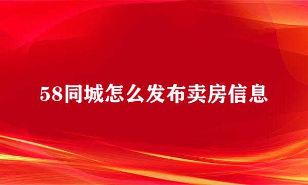 58同城怎么发布卖房信息