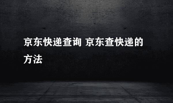 京东快递查询 京东查快递的方法
