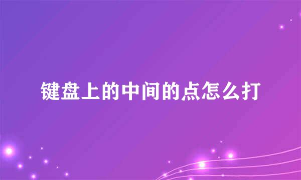 键盘上的中间的点怎么打