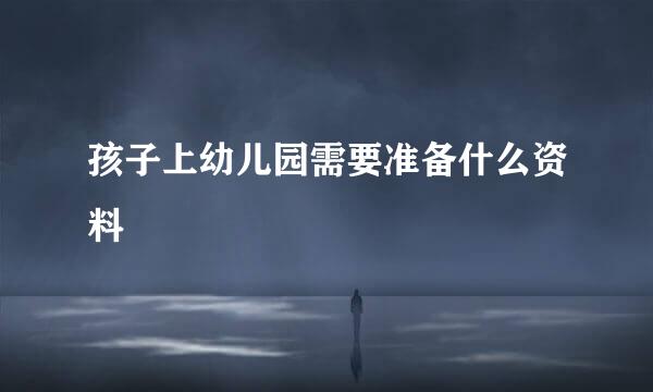 孩子上幼儿园需要准备什么资料