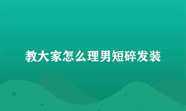 教大家怎么理男短碎发装