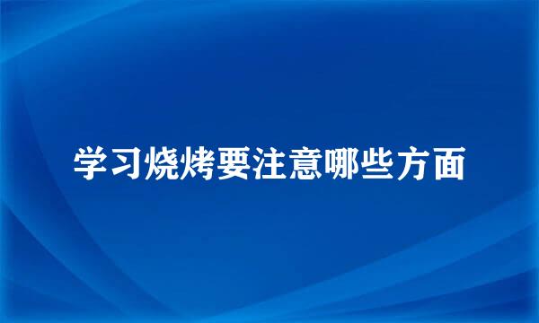学习烧烤要注意哪些方面