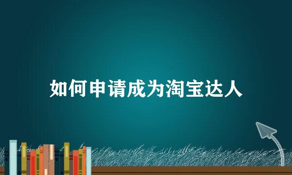 如何申请成为淘宝达人