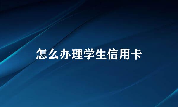 怎么办理学生信用卡