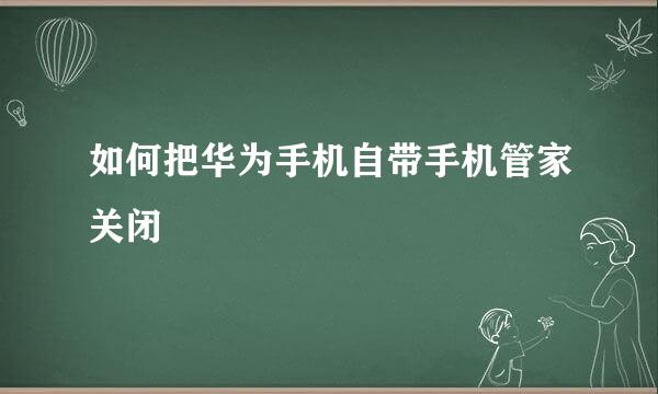 如何把华为手机自带手机管家关闭