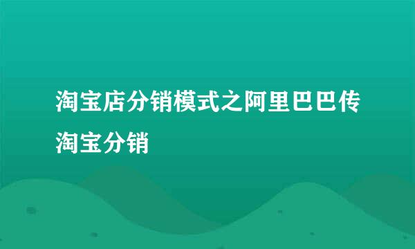 淘宝店分销模式之阿里巴巴传淘宝分销