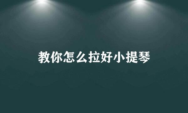 教你怎么拉好小提琴