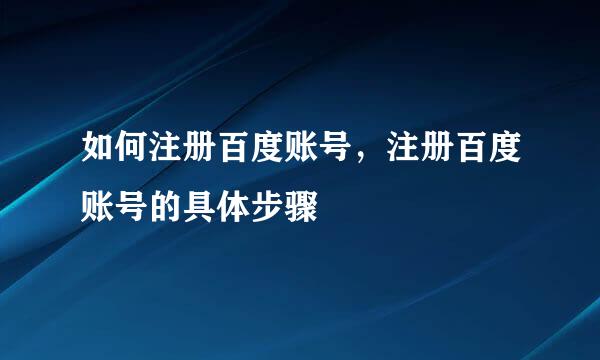 如何注册百度账号，注册百度账号的具体步骤