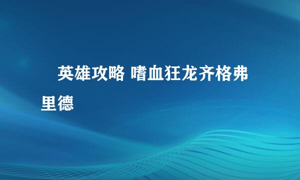 ​英雄攻略 嗜血狂龙齐格弗里德
