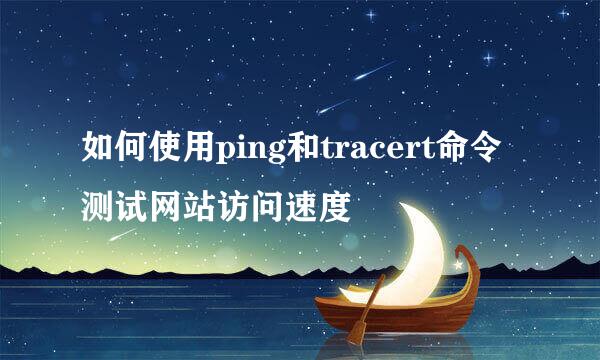 如何使用ping和tracert命令测试网站访问速度