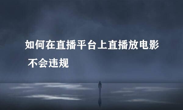 如何在直播平台上直播放电影 不会违规