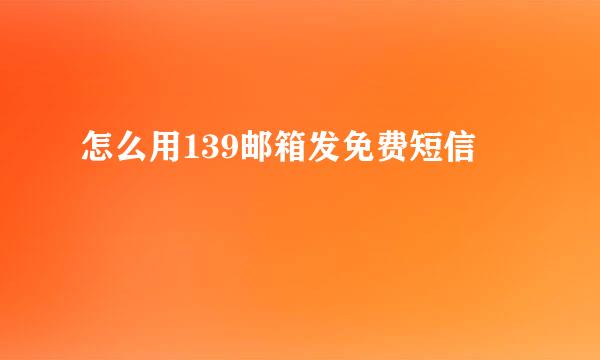 怎么用139邮箱发免费短信