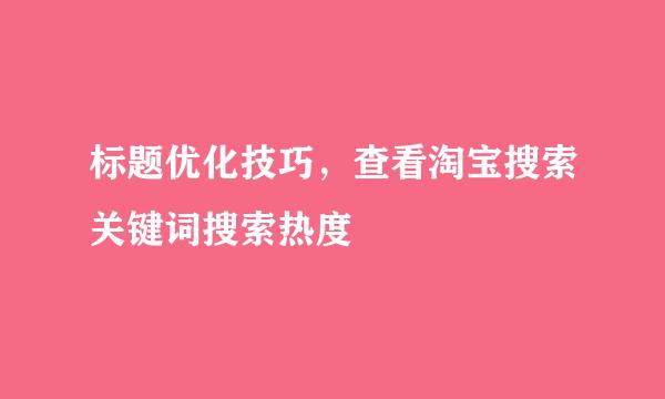 标题优化技巧,查看淘宝搜索关键词搜索热度