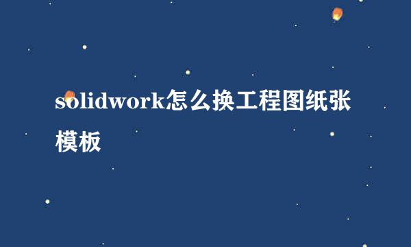 solidwork怎么换工程图纸张模板