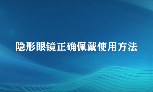 隐形眼镜正确佩戴使用方法