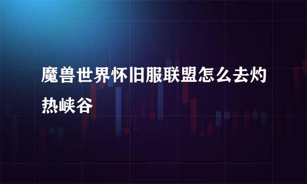 魔兽世界怀旧服联盟怎么去灼热峡谷