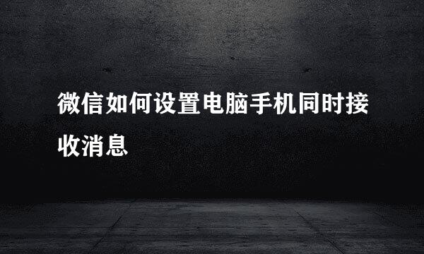 微信如何设置电脑手机同时接收消息