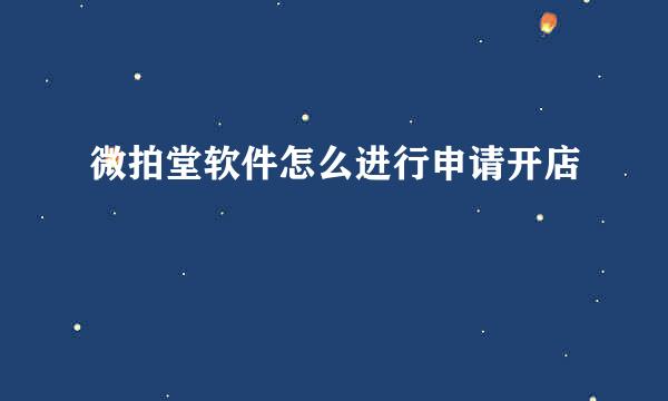 微拍堂软件怎么进行申请开店