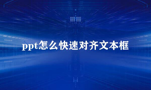 ppt怎么快速对齐文本框