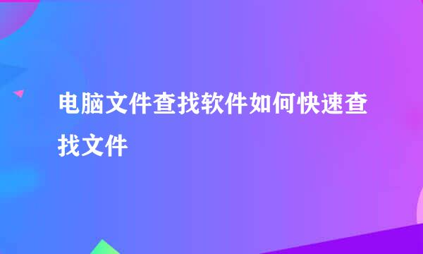 电脑文件查找软件如何快速查找文件