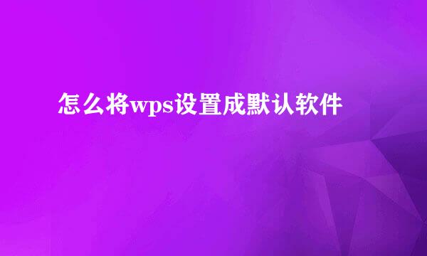 怎么将wps设置成默认软件
