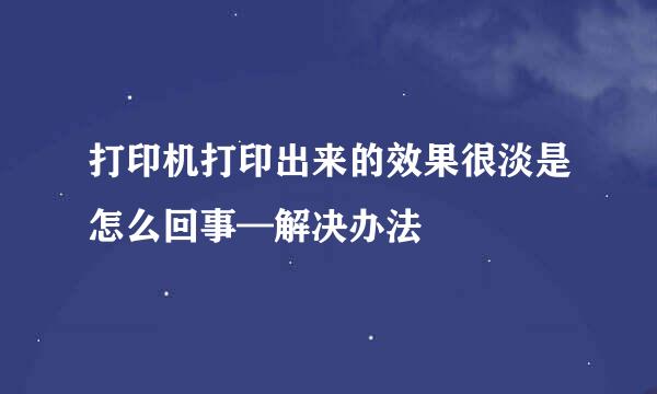 打印机打印出来的效果很淡是怎么回事—解决办法