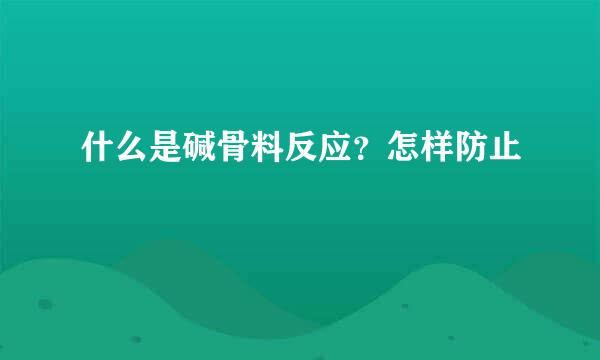 什么是碱骨料反应?怎样防止