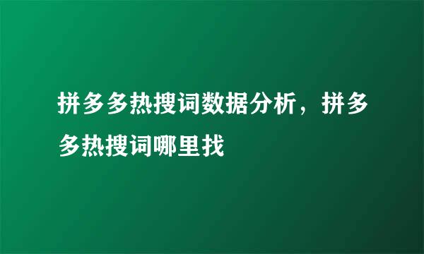 拼多多热搜词数据分析,拼多多热搜词哪里找