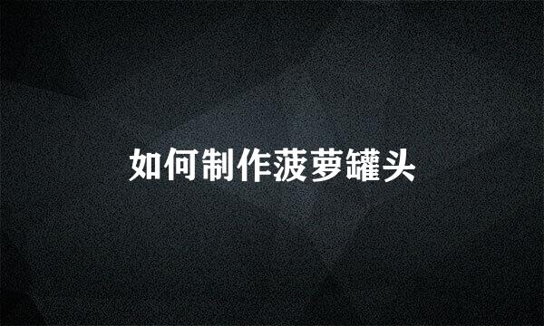 如何制作菠萝罐头