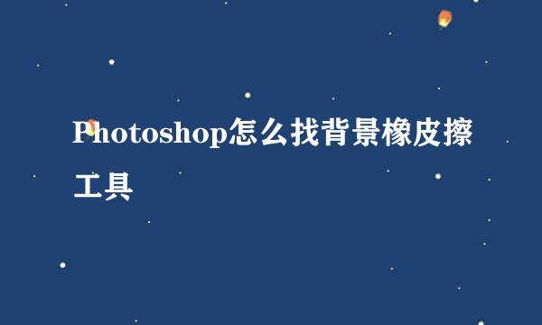 Photoshop怎么找背景橡皮擦工具