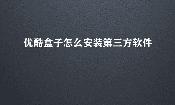 优酷盒子怎么安装第三方软件