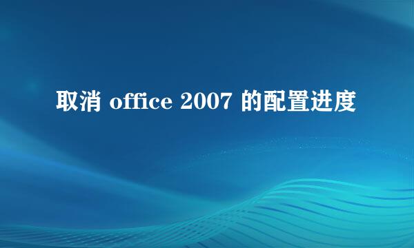 取消 office 2007 的配置进度