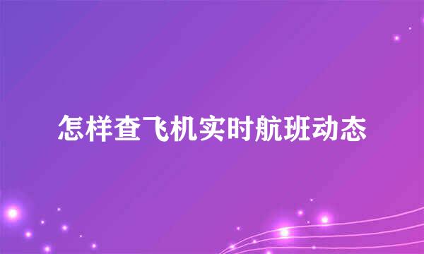 怎样查飞机实时航班动态