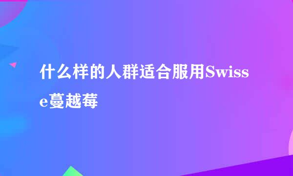 什么样的人群适合服用Swisse蔓越莓