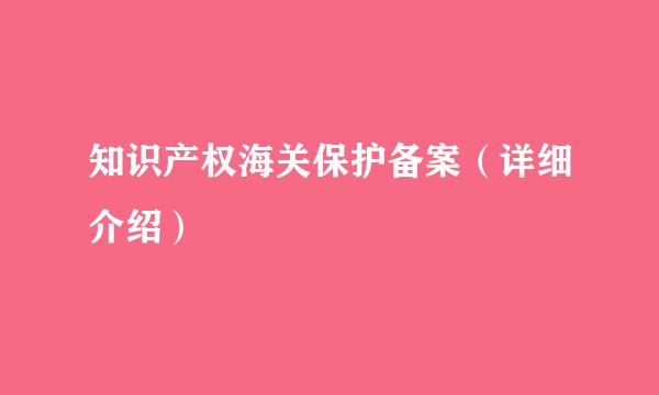 知识产权海关保护备案(详细介绍)