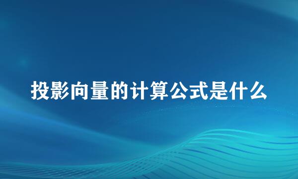 投影向量的计算公式是什么
