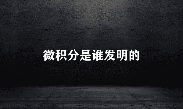 微积分是谁发明的