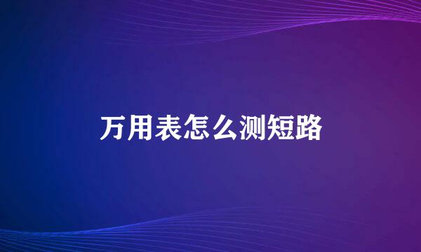 万用表怎么测短路