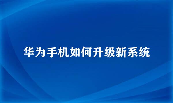华为手机如何升级新系统