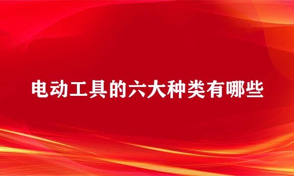 电动工具的六大种类有哪些