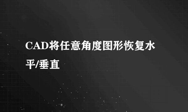 CAD将任意角度图形恢复水平/垂直