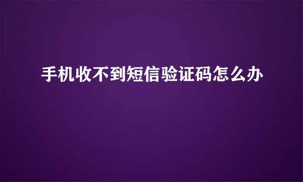 手机收不到短信验证码怎么办