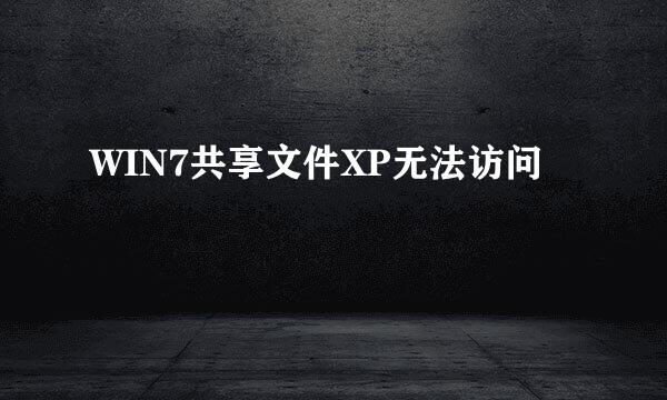 WIN7共享文件XP无法访问